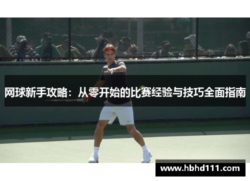 网球新手攻略：从零开始的比赛经验与技巧全面指南