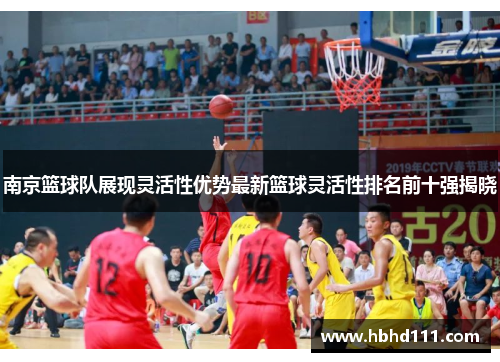南京篮球队展现灵活性优势最新篮球灵活性排名前十强揭晓
