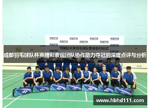 成都羽毛球队杯赛精彩表现团队协作助力夺冠的深度点评与分析