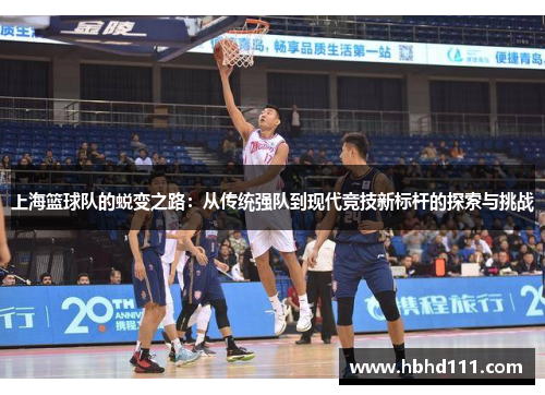 上海篮球队的蜕变之路：从传统强队到现代竞技新标杆的探索与挑战