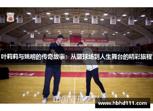 叶莉莉与姚明的传奇故事：从篮球场到人生舞台的精彩旅程