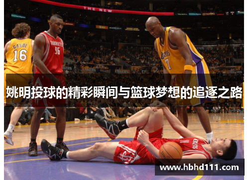 姚明投球的精彩瞬间与篮球梦想的追逐之路