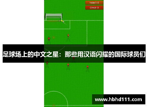 足球场上的中文之星：那些用汉语闪耀的国际球员们