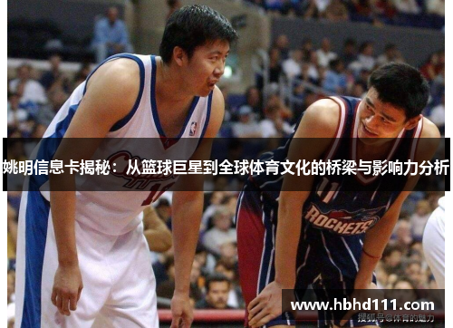 姚明信息卡揭秘：从篮球巨星到全球体育文化的桥梁与影响力分析
