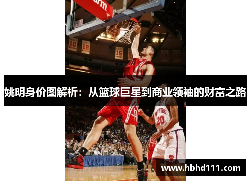 姚明身价图解析：从篮球巨星到商业领袖的财富之路